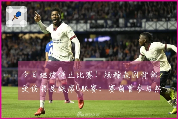 今日继续停止比赛！杨瀚森因背部受伤再度缺席G联赛：赛前曾参与热身活动