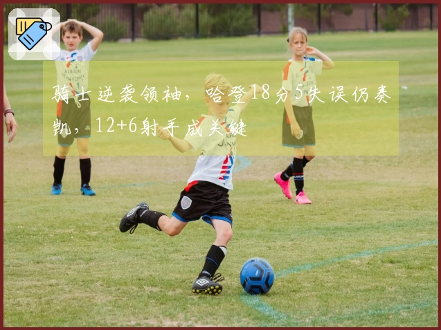 骑士逆袭领袖，哈登18分5失误仍奏凯，12+6射手成关键