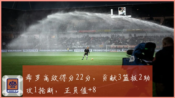 希罗高效得分22分，贡献3篮板2助攻1抢断，正负值+8