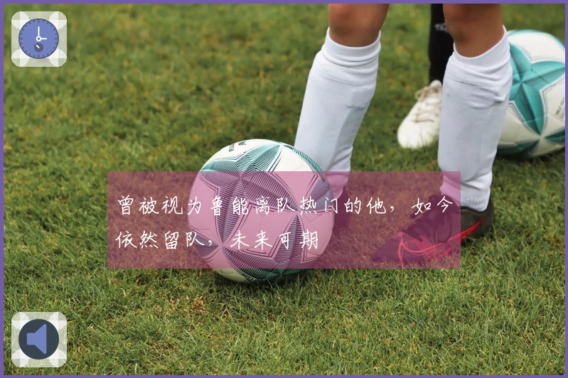 曾被视为鲁能离队热门的他，如今依然留队，未来可期