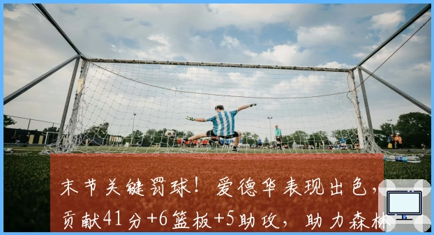 末节关键罚球！爱德华表现出色，贡献41分+6篮板+5助攻，助力森林狼保持西区第四的位置