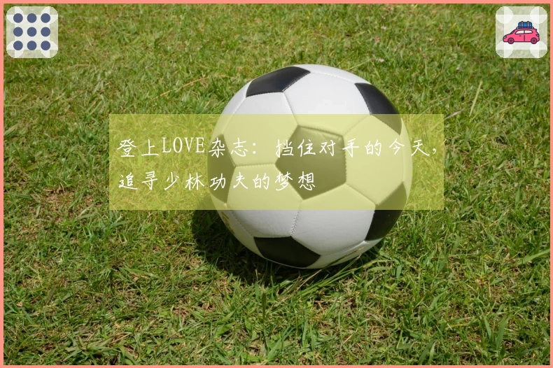 登上LOVE杂志：挡住对手的今天，追寻少林功夫的梦想