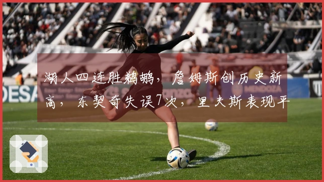 湖人四连胜鹈鹕，詹姆斯创历史新高，东契奇失误7次，里夫斯表现平平