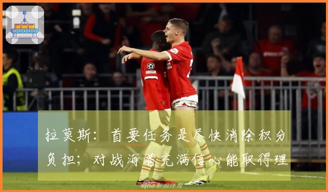 拉莫斯：首要任务是尽快消除积分负担；对战海港充满信心能取得理想成绩